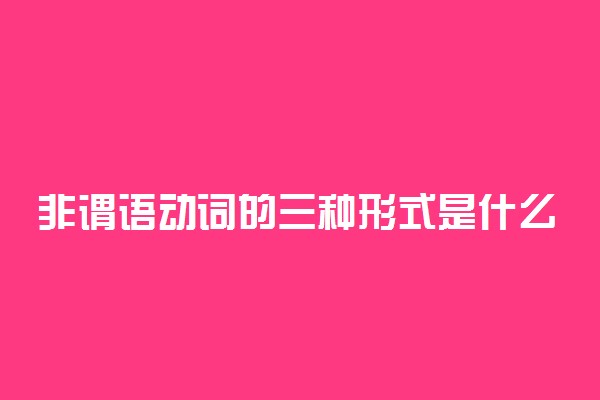 非谓语动词的三种形式是什么 有哪些常见类型