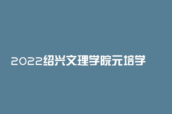 2022绍兴文理学院元培学院寒假放假时间公布 几号开始放寒假