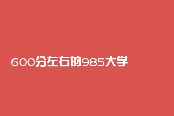 600分左右的985大学 录取分最低的985大学