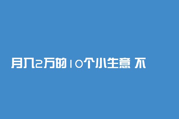 月入2万的10个小生意 不起眼的暴利小生意