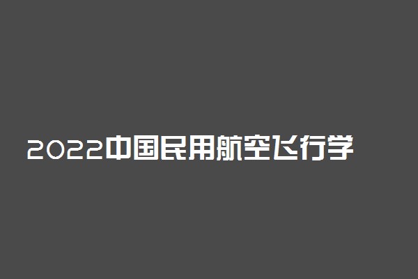 2022中国民用航空飞行学院飞行技术专业在新疆招生流程