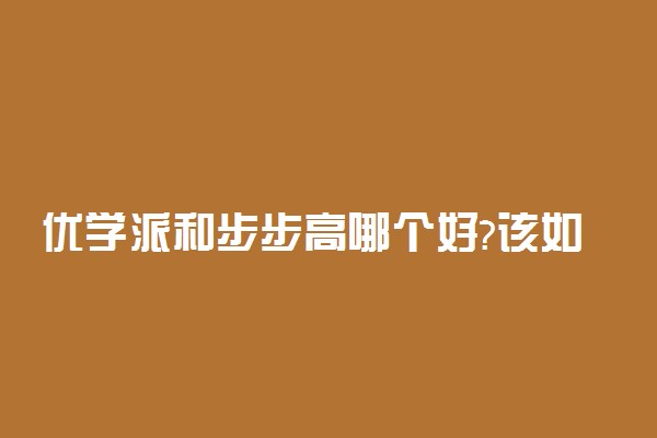 优学派和步步高哪个好?该如何选择