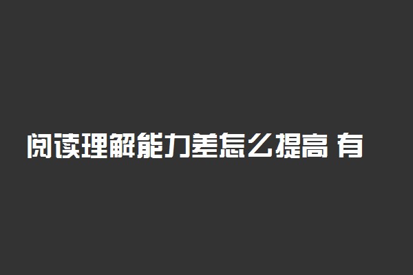 阅读理解能力差怎么提高 有哪些方法