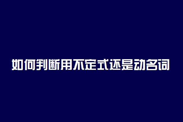 如何判断用不定式还是动名词