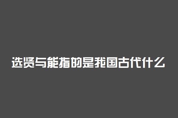 选贤与能指的是我国古代什么制度