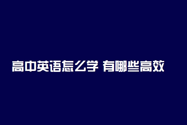 高中英语怎么学 有哪些高效学习方法