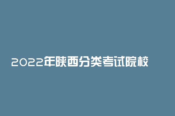 2022年陕西分类考试院校排名 单招院校排行榜