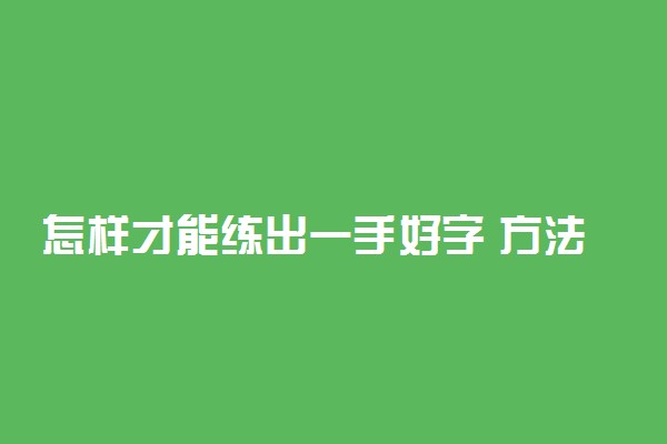 怎样才能练出一手好字 方法是什么
