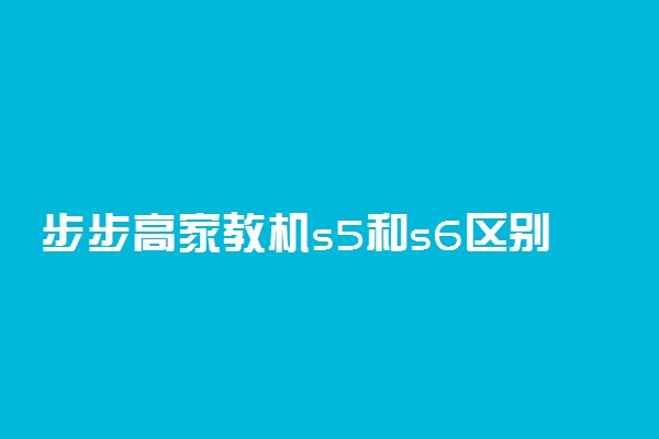 步步高家教机s5和s6区别 选哪个好
