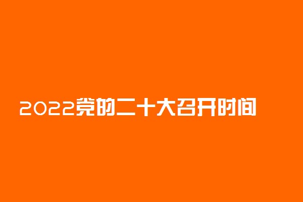 2022党的二十大召开时间及地点