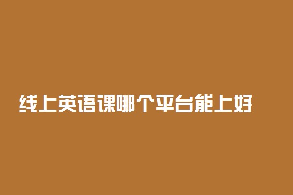 线上英语课哪个平台能上好 如何选择