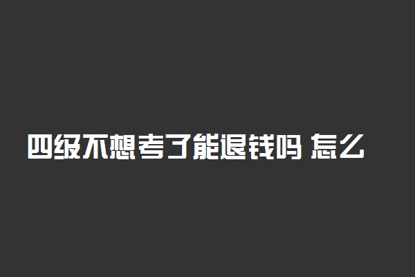 四级不想考了能退钱吗 怎么退费