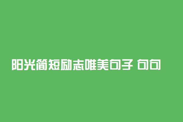 阳光简短励志唯美句子 句句阳光正能量