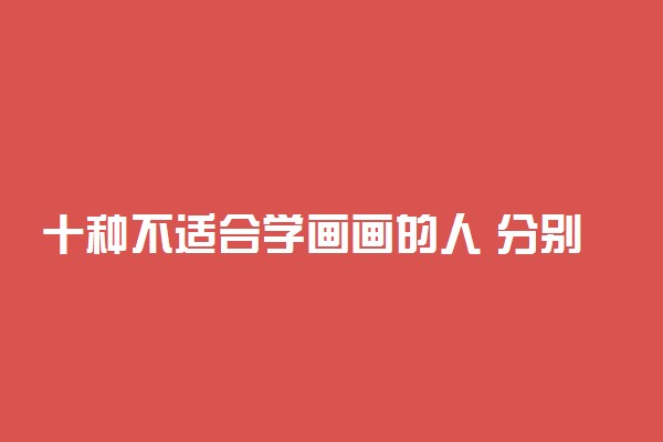 十种不适合学画画的人 分别是哪些人