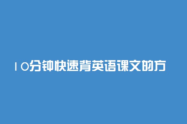 10分钟快速背英语课文的方法 有哪些方法
