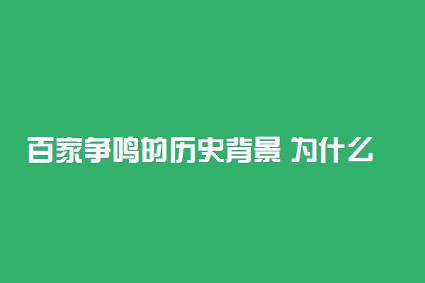 百家争鸣的历史背景 为什么会出现百家争鸣