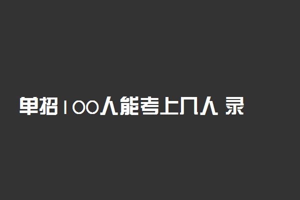 单招100人能考上几人 录取比例是多少