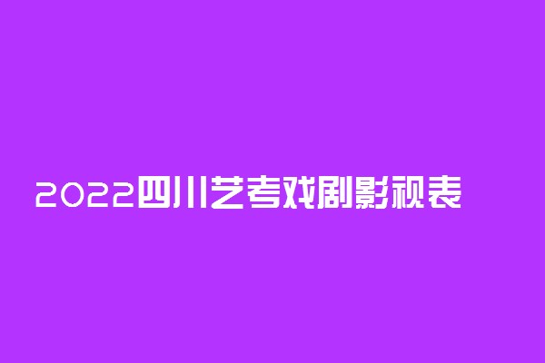 2022四川艺考戏剧影视表演专业考试科目范围及分值