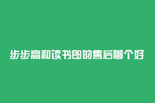 步步高和读书郎的售后哪个好 该怎么选择