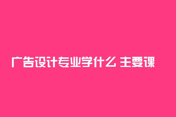 广告设计专业学什么 主要课程有哪些