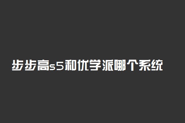 步步高s5和优学派哪个系统好 怎么选择家教机