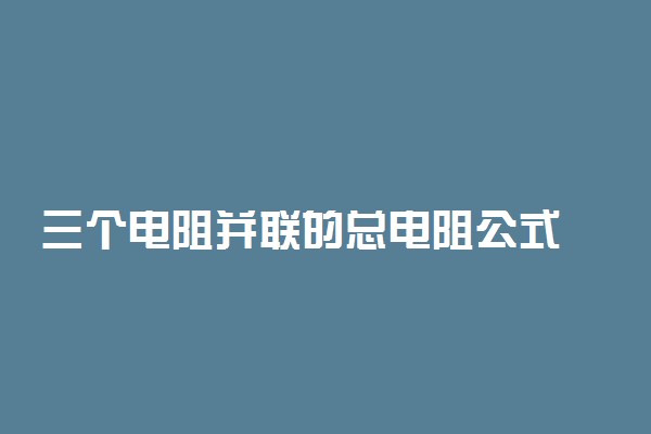 三个电阻并联的总电阻公式 怎么计算总电阻