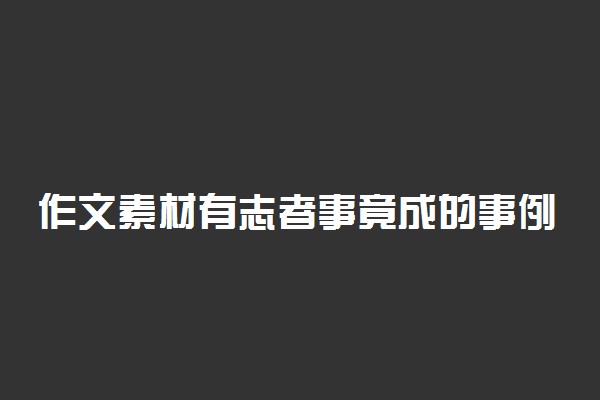 作文素材有志者事竟成的事例 有哪些人物事例