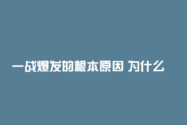 一战爆发的根本原因 为什么会发生第一次世界大战