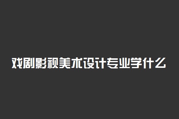 戏剧影视美术设计专业学什么 就业前景怎么样