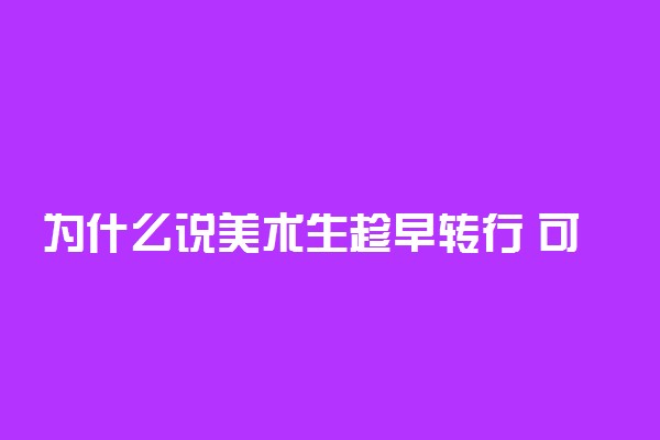 为什么说美术生趁早转行 可以做什么