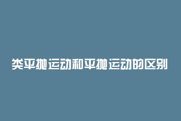 类平抛运动和平抛运动的区别 有哪些不同