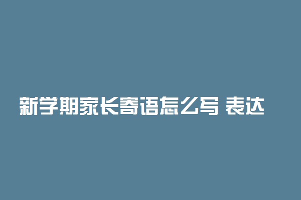 新学期家长寄语怎么写 表达对孩子期望的句子