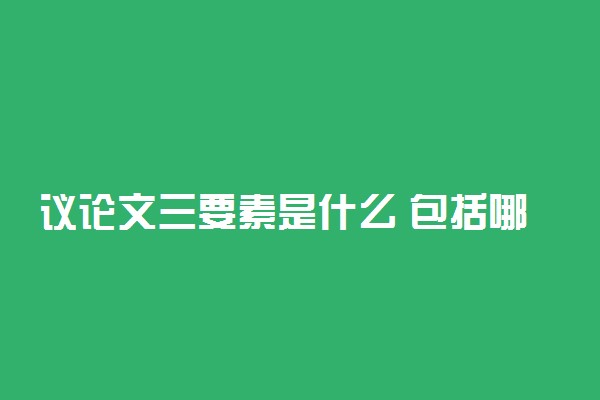 议论文三要素是什么 包括哪三个要素