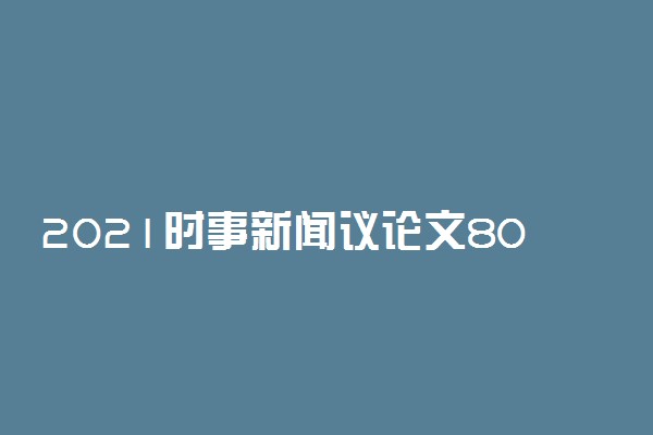 2021时事新闻议论文800字左右作文范文