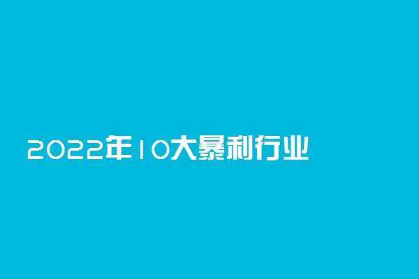 2022年10大暴利行业 什么行业赚钱