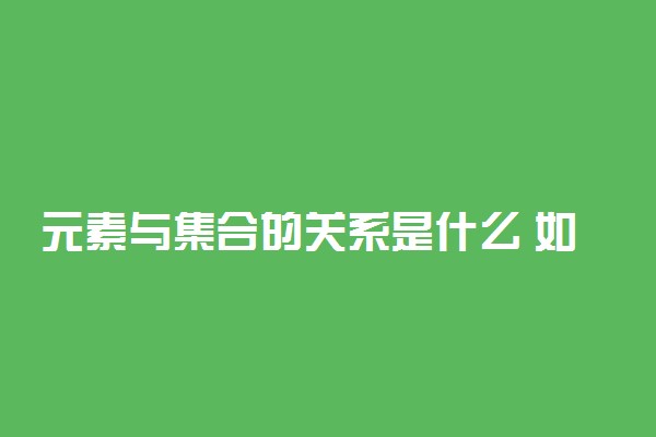 元素与集合的关系是什么 如何理解