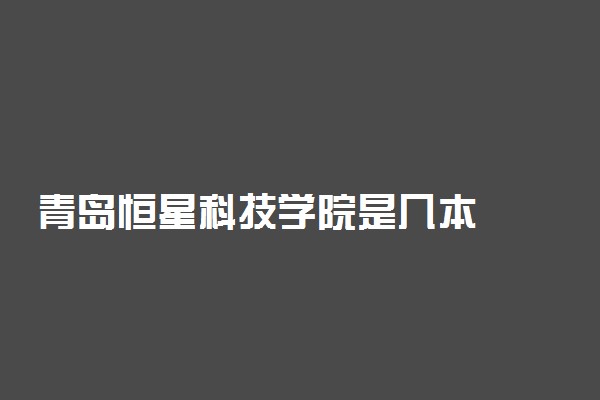 青岛恒星科技学院是几本