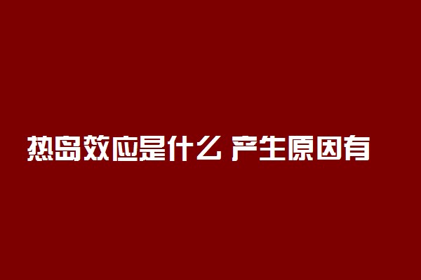 热岛效应是什么 产生原因有哪些