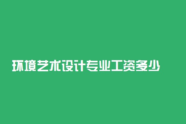 环境艺术设计专业工资多少 好不好找工作