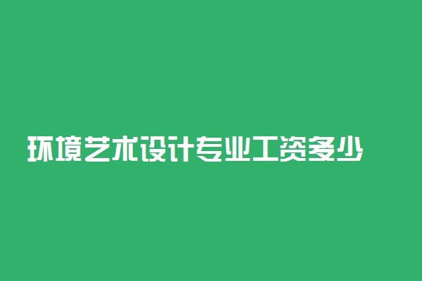 环境艺术设计专业工资多少 好不好找工作