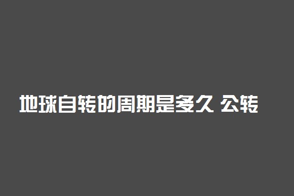 地球自转的周期是多久 公转周期是多久