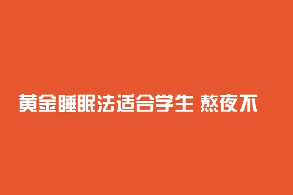 黄金睡眠法适合学生 熬夜不伤身小秘诀