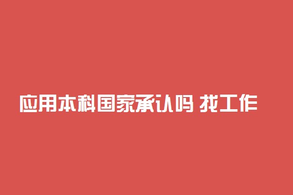应用本科国家承认吗 找工作难吗