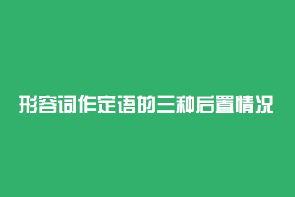 形容词作定语的三种后置情况 包括哪三种