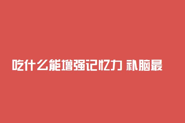吃什么能增强记忆力 补脑最快的食物