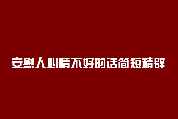 安慰人心情不好的话简短精辟