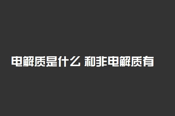 电解质是什么 和非电解质有哪些区别