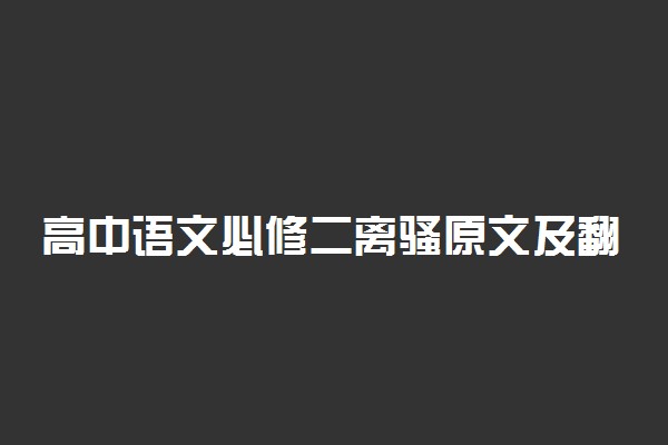 高中语文必修二离骚原文及翻译 全文是什么意思