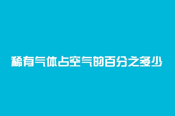 稀有气体占空气的百分之多少 含量是多少