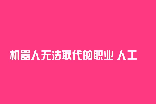 机器人无法取代的职业 人工智能无法取代职业